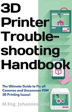 portada 3D Printer Troubleshooting Handbook: The Ultimate Guide To Fix all Common and Uncommon FDM 3D Printing Issues! (en Inglés)