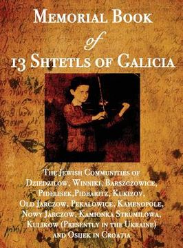 portada Memorial Book of 13 Shtetls of Galicia: The Jewish Communities of Dziedzilow, Winniki, Barszczowice, Pidelisek, Pidbaritz, Kukizov, Old Jarczow. (Presently in the Ukraine) and Osijek in Cr (en Inglés)