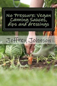 portada No Pressure: Vegan Canning Sauces, dips and dressings (en Inglés)