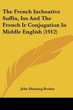 portada the french inchoative suffix, iss and the french ir conjugation in middle english (1912) (en Inglés)
