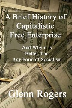 portada A Brief History of Capitalistic Free Enterprise: And Why it is Better than Any Form of Socialism