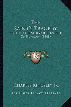 portada the saint's tragedy: or the true story of elizabeth of hungary (1848) (en Inglés)