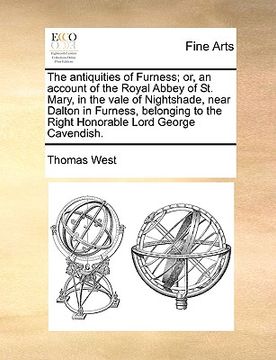 portada the antiquities of furness; or, an account of the royal abbey of st. mary, in the vale of nightshade, near dalton in furness, belonging to the right h (in English)