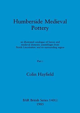 portada Humberside Medieval Pottery, Part i: An Illustrated Catalogue of Saxon and Medieval Domestic Assemblages From North Lincolnshire and its Surrounding Region (Bar British) (en Inglés)