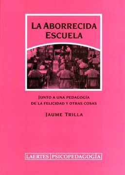 portada La Aborrecida Escuela: Junto a una Pedagogía de la Felicidad y Otras Cosas (in Spanish)