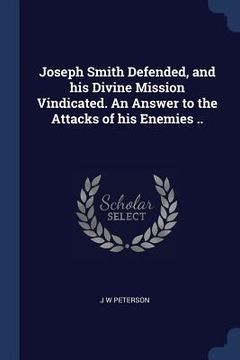 portada Joseph Smith Defended, and his Divine Mission Vindicated. An Answer to the Attacks of his Enemies .. (en Inglés)