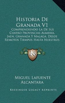 portada Historia de Granada v1: Comprendiendo la de sus Cuatro Provincias Almeria, Jaen, Granada y Malaga, Desde Remotos Tiempos Hasta Nuestros Dias (1843)