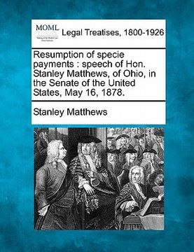 portada resumption of specie payments: speech of hon. stanley matthews, of ohio, in the senate of the united states, may 16, 1878.
