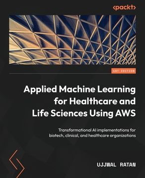 portada Applied Machine Learning for Healthcare and Life Sciences using AWS: Transformational AI implementations for biotech, clinical, and healthcare organiz (en Inglés)