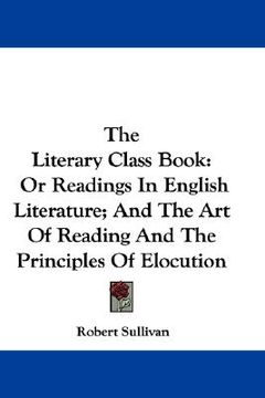 portada the literary class book: or readings in english literature; and the art of reading and the principles of elocution (in English)