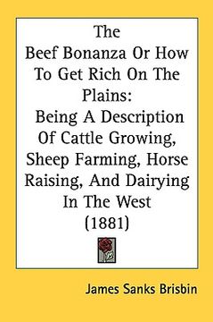 portada the beef bonanza or how to get rich on the plains: being a description of cattle growing, sheep farming, horse raising, and dairying in the west (1881 (in English)