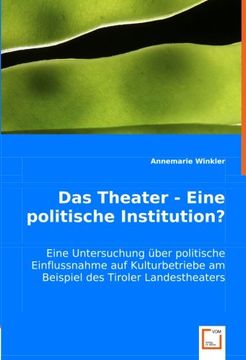 portada Das Theater - Eine politische Institution?: Eine Untersuchung über politische Einflussnahme auf Kulturbetriebe am Beispiel des Tiroler Landestheaters