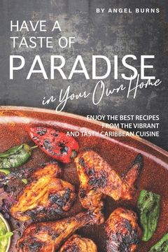 portada Have a Taste of Paradise in Your Own Home: Enjoy the Best Recipes from the Vibrant and Tasty Caribbean Cuisine (en Inglés)