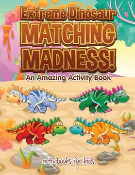 portada Extreme Dinosaur Matching Madness! An Amazing Activity Book (en Inglés)