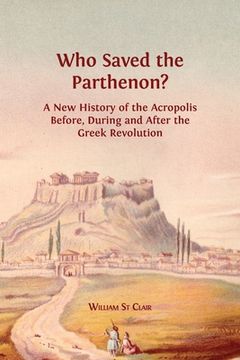 portada Who Saved the Parthenon?: A New History of the Acropolis Before, During and After the Greek Revolution (en Inglés)