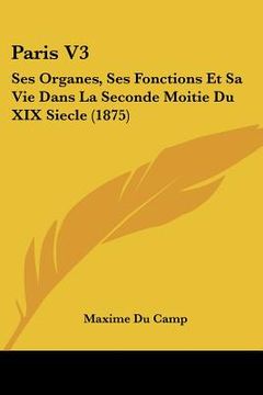 portada paris v3: ses organes, ses fonctions et sa vie dans la seconde moitie du xix siecle (1875) (in English)