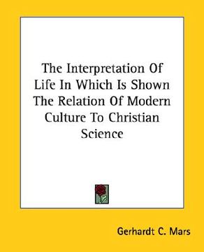portada the interpretation of life in which is shown the relation of modern culture to christian science (en Inglés)