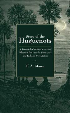 portada Story of the Huguenots: A Sixteenth Century Narrative Wherein the French, Spaniards and Indians Were the Actors