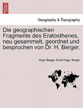 portada Die Geographischen Fragmente Des Eratosthenes, Neu Gesammelt, Geordnet Und Besprochen Von Dr. H. Berger. (en Alemán)