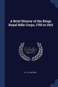 portada A Brief History of the Kings Royal Rifle Corps, 1755 to 1915