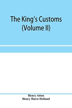 portada The King's Customs (Volume ii) an Account of Maritime Revenue, Contraband, Traffic, the Introduction of Free Trade, and the Abolition of the Navigation and Corn Laws, From 1801 to 1855 
