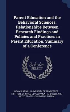 portada Parent Education and the Behavioral Sciences; Relationships Between Research Findings and Policies and Practices in Parent Education. Summary of a Con (en Inglés)