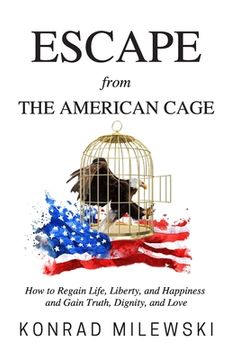 portada Escape from the American Cage: How to Regain Life, Liberty, and Happiness and Gain Truth, Dignity, and Love (en Inglés)