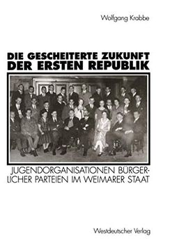 portada Die Gescheiterte Zukunft der Ersten Republik: Jugendorganisationen Bürgerlicher Parteien im Weimarer Staat (en Alemán)