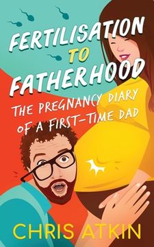 portada Fertilisation To Fatherhood: The Pregnancy Diary Of A First-Time Dad