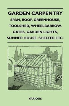 portada garden carpentry - span, roof, greenhouse, toolshed, wheelbarrow, gates, garden lights, summer house, shelter etc. (in English)