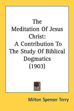 portada the meditation of jesus christ: a contribution to the study of biblical dogmatics (1903) (en Inglés)
