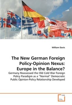 portada The new German Foreign Policy-Opinion Nexus: Europe in the Balance? Germany Reassessed the old Cold war Foreign Policy Paradigm as a “Normal” Democratic Public Opinion-Policy Relationship Developed 