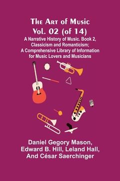 portada The Art of Music, Vol. 02 (of 14), A Narrative History of Music. Book 2, Classicism and Romanticism; A Comprehensive Library of Information for Music (in English)