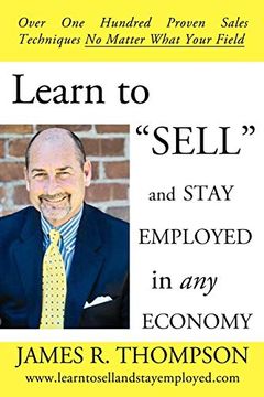 portada Learn to "Sell" and Stay Employed in any Economy: Over one Hundred Proven Techniques for Sales no Matter What Your Field 
