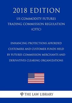 portada Enhancing Protections Afforded Customers and Customer Funds Held by Futures Commission Merchants and Derivatives Clearing Organizations (US Commodity (en Inglés)