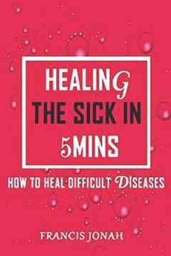 portada Healing The Sick In 5 Minutes: How To Heal Difficult Diseases (en Inglés)