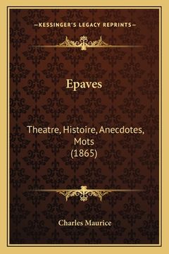 portada Epaves: Theatre, Histoire, Anecdotes, Mots (1865) (en Francés)