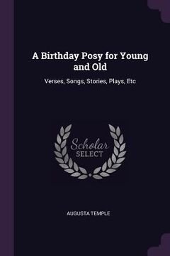 portada A Birthday Posy for Young and Old: Verses, Songs, Stories, Plays, Etc (en Inglés)
