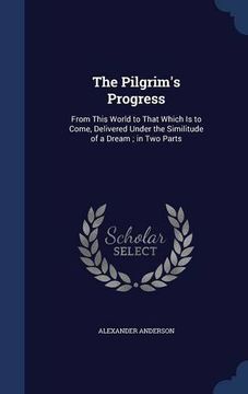 portada The Pilgrim's Progress: From This World to That Which Is to Come, Delivered Under the Similitude of a Dream ; in Two Parts