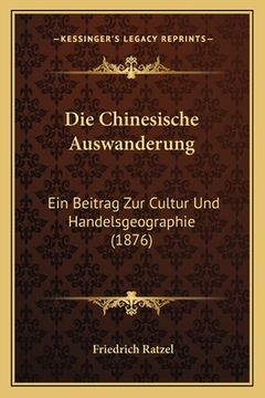 portada Die Chinesische Auswanderung: Ein Beitrag Zur Cultur Und Handelsgeographie (1876) (en Alemán)