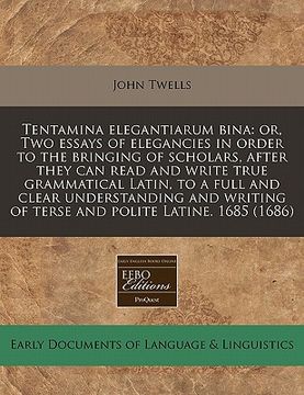 portada tentamina elegantiarum bina: or, two essays of elegancies in order to the bringing of scholars, after they can read and write true grammatical lati