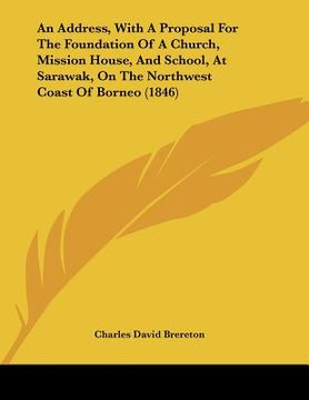portada an address, with a proposal for the foundation of a church, mission house, and school, at sarawak, on the northwest coast of borneo (1846)