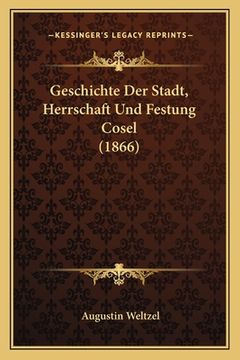 portada Geschichte Der Stadt, Herrschaft Und Festung Cosel (1866) (in German)