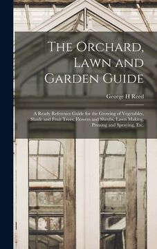 portada The Orchard, Lawn and Garden Guide: a Ready Reference Guide for the Growing of Vegetables, Shade and Fruit Trees, Flowers and Shrubs, Lawn Making, Pru (en Inglés)