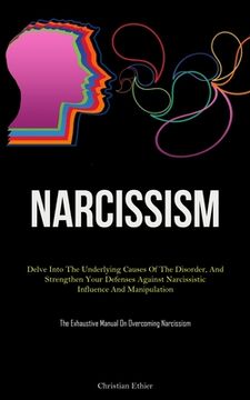 portada Narcissism: Delve Into The Underlying Causes Of The Disorder, And Strengthen Your Defenses Against Narcissistic Influence And Mani (en Inglés)