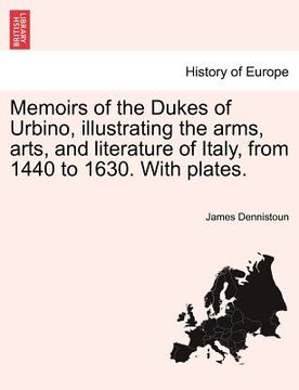 portada memoirs of the dukes of urbino, illustrating the arms, arts, and literature of italy, from 1440 to 1630. with plates.