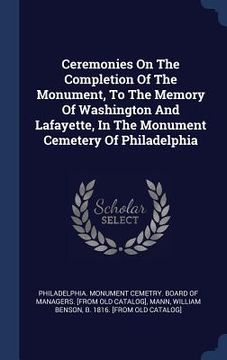 portada Ceremonies On The Completion Of The Monument, To The Memory Of Washington And Lafayette, In The Monument Cemetery Of Philadelphia (en Inglés)
