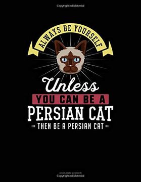 portada Always be Yourself Unless you can be a Persian cat Then be a Persian Cat: 4 Column Ledger 