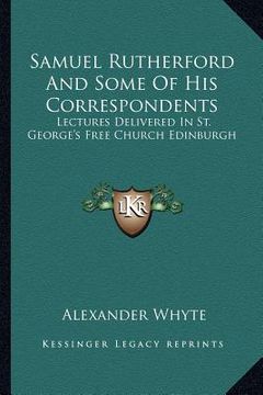 portada samuel rutherford and some of his correspondents: lectures delivered in st. george's free church edinburgh (en Inglés)
