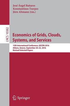 portada Economics of Grids, Clouds, Systems, and Services: 13th International Conference, Gecon 2016, Athens, Greece, September 20-22, 2016, Revised Selected (en Inglés)